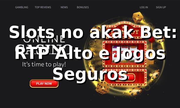 ⭐ Slots no akak Bet: RTP Alto e Jogos Seguros