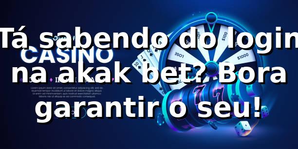 Tá sabendo do login na akak bet? Bora garantir o seu! ⚽🔥